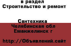  в раздел : Строительство и ремонт » Сантехника . Челябинская обл.,Еманжелинск г.